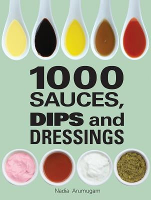 1000 Sauces, Dips and Dressings by Arumugam, Nadia