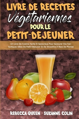 Livre De Recettes Végétariennes Pour Le Petit-Déjeuner: Un Livre De Cuisine Facile Et Savoureux Pour Savourer Vos Fantastiques Idées De Petit-Déjeuner by Queen, Rebecca