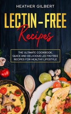 Lectin-Free Recipes: The Ultimate Cookbook, Quick And Delicious Lectin Free Recipes For Healthy Lifestyle by Gilbert, Heather