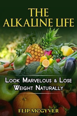 The Alkaline Life: Look Marvelous & Lose Weight Naturally by McGyver, Flip