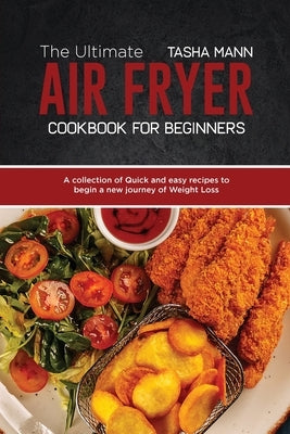 The Ultimate Air Fryer cookbook for Beginners: A collection of Quick and easy recipes to begin a new journey of Weight Loss by Mann, Tasha