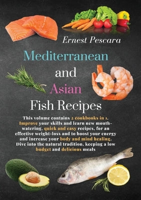 Mediterranean and Asian Fish Recipes: This volume contains 2 cookbooks in 1. Improve your skills and learn new mouth-watering, quick and easy recipes, by Pescara, Ernest