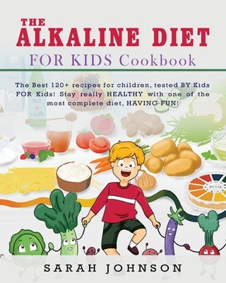 Alkaline Diet for Kids Cookbook: The Best 120+ recipes for children, tested BY Kids FOR Kids! Stay really HEALTHY with one of the most complete diet, by Johnson, Sarah