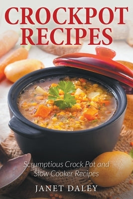 Crockpot Recipes: Scrumptious Crock Pot and Slow Cooker Recipes by Daley, Janet