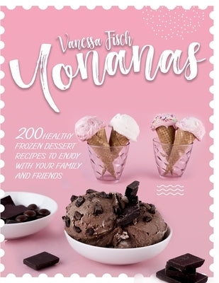 Yonanas: 200+ Healthy Frozen Dessert Recipes to Enjoy with Your Family and Friends by Fisch, Vanessa