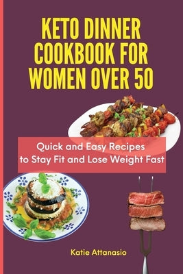 Keto Dinner Cookbook for Women Over 50: Quick and Easy Recipes to Stay Fit and Lose Weight Fast by Attanasio, Katie