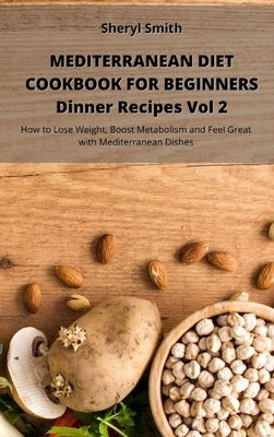 Mediterranean Diet Cookbook for Beginners Dinner Recipes Vol 2: How to Lose Weight, Boost Metabolism and Feel Great with Mediterranean Dishes by Smith, Sheryl