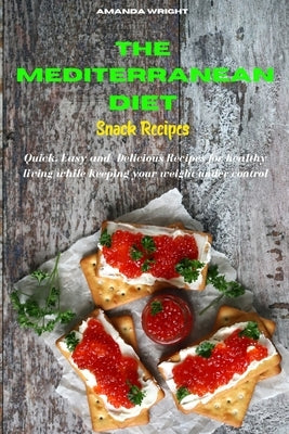 The Mediterranean Diet Snack Recipes: Easy and Healthy Delicious Recipes keeping your weight under control by Wright, Amanda