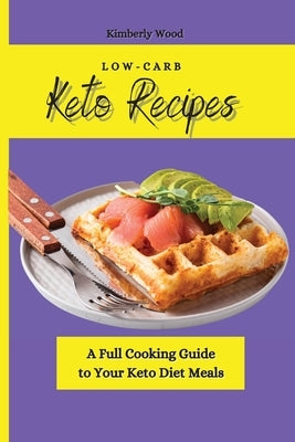 Low-Carb Keto Recipes: A Full Cooking Guide to Your Keto Diet Meals by Wood, Kimberly