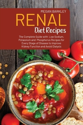 Renal Diet Cookbook Recipes: The Complete Guide with Low Sodium, Potassium and Phosphorus Recipes for Every Stage of Disease to Improve Kidney Func by Barkley, Megan