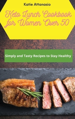 Keto Lunch Cookbook for Women Over 50: Simply and Tasty Recipes to Stay Healthy by Attanasio, Katie