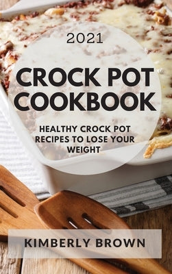 Crock Pot Cookbook 2021: Healthy Crock Pot Recipes to Lose Your Weight by Brown, Kimberly