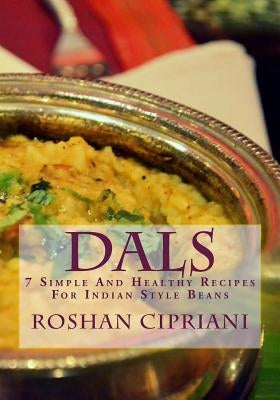 Dals: 7 Simple And Healthy Recipes For Indian Style Beans by Cipriani, Roshan