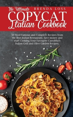 The Ultimate Copycat Italian Cookbook: 50 Most Famous and Complete Recipes from the Best Italian Restaurant. Save money and start Cooking Your Favouri by Loss, Brandon