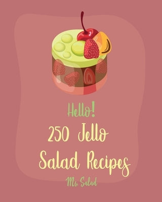 Hello! 250 Jello Salad Recipes: Best Jello Salad Cookbook Ever For Beginners [Book 1] by Salad