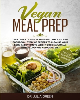 Vegan Meal Prep: The Complete 100% Plant-Based Whole Foods Cookbook. Over 100 Recipes to Cleanse Your Body and Promote Weight Loss Natu by Green, Julia
