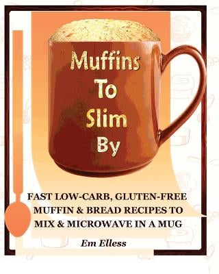 Muffins to Slim by: Fast Low-Carb, Gluten-Free Bread & Muffin Recipes to Mix and Microwave in a Mug by Smith, M. L.