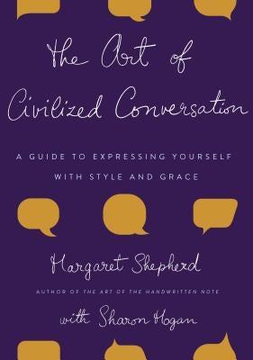 The Art of Civilized Conversation: A Guide to Expressing Yourself with Style and Grace by Shepherd, Margaret