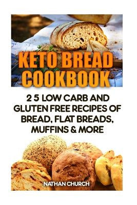Keto Bread Cookbook: 25 Low Carb And Gluten Free Recipes Of Bread, Flat Breads, Muffins & More by Church, Nathan