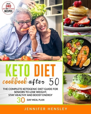 Keto Diet Cookbook After 50: The Complete Ketogenic Diet Guide for Seniors. Lose Weight, Stay Healthy and Boost your Energy - Enjoy 240 Easy and De by Hensley, Jennifer