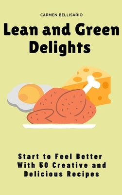 Lean and Green Delights: Start to Feel Better With 50 Creative and Delicious Recipes by Bellisario, Carmen