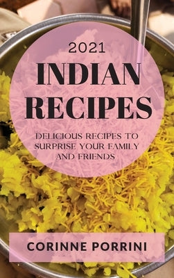 Indian Recipes 2021: Delicious Recipes to Surprise Your Family and Friends by Porrini, Corinne