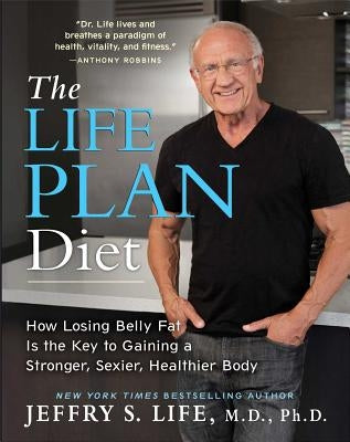 The Life Plan Diet: How Losing Belly Fat Is the Key to Gaining a Stronger, Sexier, Healthier Body by Life, Jeffry S.