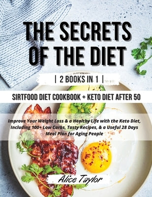 The Secrets of the Diet: - 2 BOOK IN 1 - Sirtfood diet Cookbook + Keto Diet After 50. Improve Your Weight Loss & a Healthy Life with the Keto D by Alice Taylor