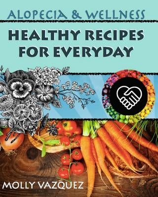 Alopecia & Wellness Cookbook: Healthy Recipes for Everyday by Vazquez, Molly