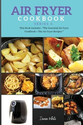 AIR FRYER COOKBOOK series5: This Book Includes: Air Fryer Cookbook + The Essential Air Fryer Recipes by White, Denise