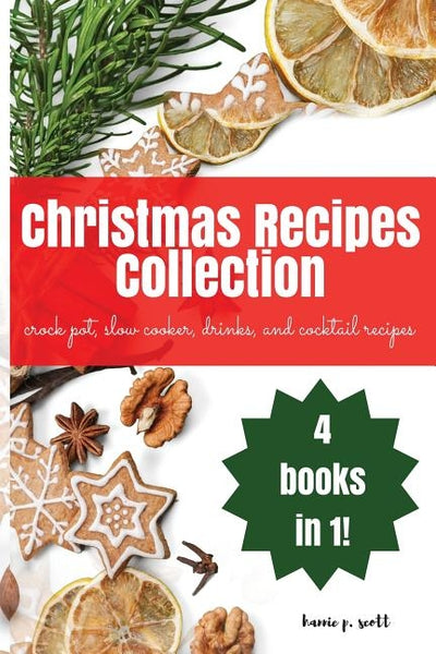 Christmas Recipes Collection: Christmas Crock Pot, Slow Cooker, Drinks, and Cocktail Recipes by Scott, Hannie P.