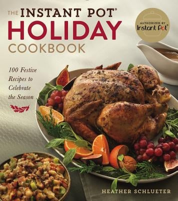 The Instant Pot(r) Holiday Cookbook: 100 Festive Recipes to Celebrate the Season by Schlueter, Heather