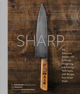 Sharp: The Definitive Introduction to Knives, Sharpening, and Cutting Techniques, with Recipes from Great Chefs by Donald, Josh