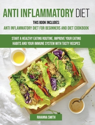 Anti Inflammatory Diet: This Book Includes: Anti Inflammatory Diet for Beginners and Diet Cookbook Start a Healthy Eating Routine, Improve You by Smith, Rihanna