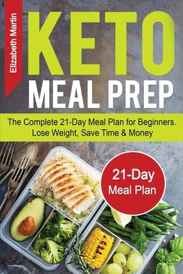 Keto Meal Prep: The Complete 21-Day Meal Plan for Beginners. Lose Weight, Save Time & Money by Martin, Elizabeth