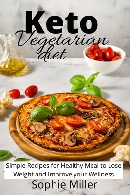 Keto Vegetarian Diet: Simple Recipes for Healthy Meal to Lose Weight and Improve your Wellness by Miller, Sophie