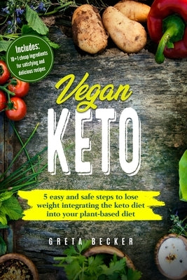 Vegan Keto: 5 Easy and Safe Steps to Lose Weight Integrating the Keto Diet into Your Plant-Based Diet. Includes: 10+1 Cheap Ingred by Becker, Greta