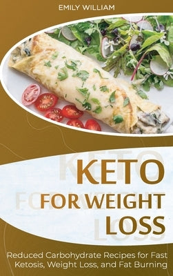 Keto for Weight Loss: Reduced Carbohydrate Recipes for Fast Ketosis, Weight Loss, and Fat Burning by William, Emily
