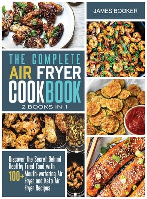 The Complete Air Fryer Cookbook [2 in 1]: Discover the Secret Behind Healthy Fried Food with 100+ Mouthwatering Air Fryer and Keto Air Fryer Recipes ( by Booker, James