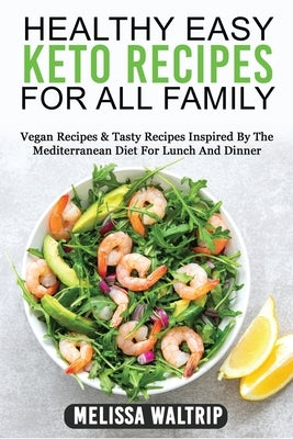 Healthy Easy Keto Recipes for All Family: Vegan Recipes & Tasty Recipes Inspired By The Mediterranean Diet For Lunch And Dinner by Waltrip, Melissa