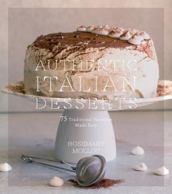 Authentic Italian Desserts: 75 Traditional Favorites Made Easy by Molloy, Rosemary