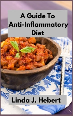 A Guide To Anti-Inflammatory Diet: The Complete Guide To Easy And Healthy Recipes by Hebert, Linda J.