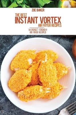The Best Instant Vortex Air Fryer Recipes: 50 Budget-Friendly Air Fryer Recipes by Baker, Zoe