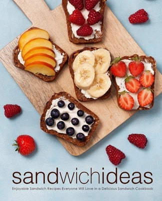 Sandwich Ideas: Enjoyable Sandwich Recipes Everyone Will Love in a Delicious Sandwich Cookbook by Press, Booksumo