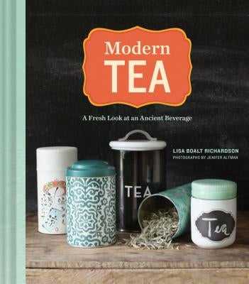 Modern Tea: A Fresh Look at an Ancient Beverage by Richardson, Lisa Boalt