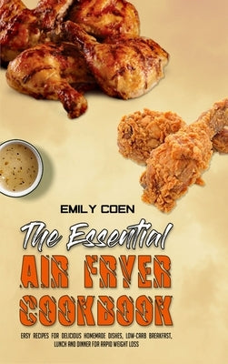 The Essential Air Fryer Cookbook: Easy Recipes for Delicious Homemade Dishes, Low-Carb Breakfast, Lunch And Dinner For Rapid Weight Loss by Coen, Emily