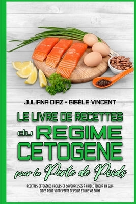 Le Livre De Recettes Du Régime Cétogène Pour La Perte De Poids: Recettes Cétogènes Faciles Et Savoureuses À Faible Teneur En Glucides Pour Votre Perte by Diaz, Juliana