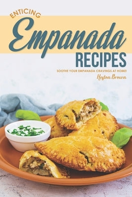 Enticing Empanada Recipes: Soothe Your Empanada Cravings at Home! by Brown, Heston