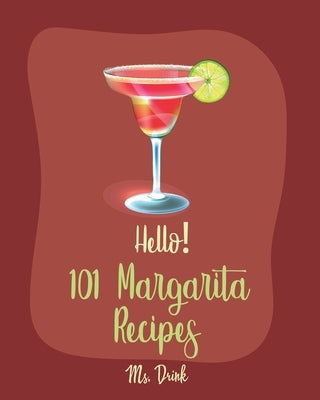 Hello! 101 Margarita Recipes: Best Margarita Cookbook Ever For Beginners [Tequila Cocktail Recipe Book, Frozen Cocktail Recipe Book, Summer Cocktail by Drink