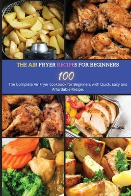 The Air Fryer Recipes For Beginners: The Complete Air Fryer Cookbook for Beginners with Quick, Easy and Affordable Recipe. by Smith, Marisa